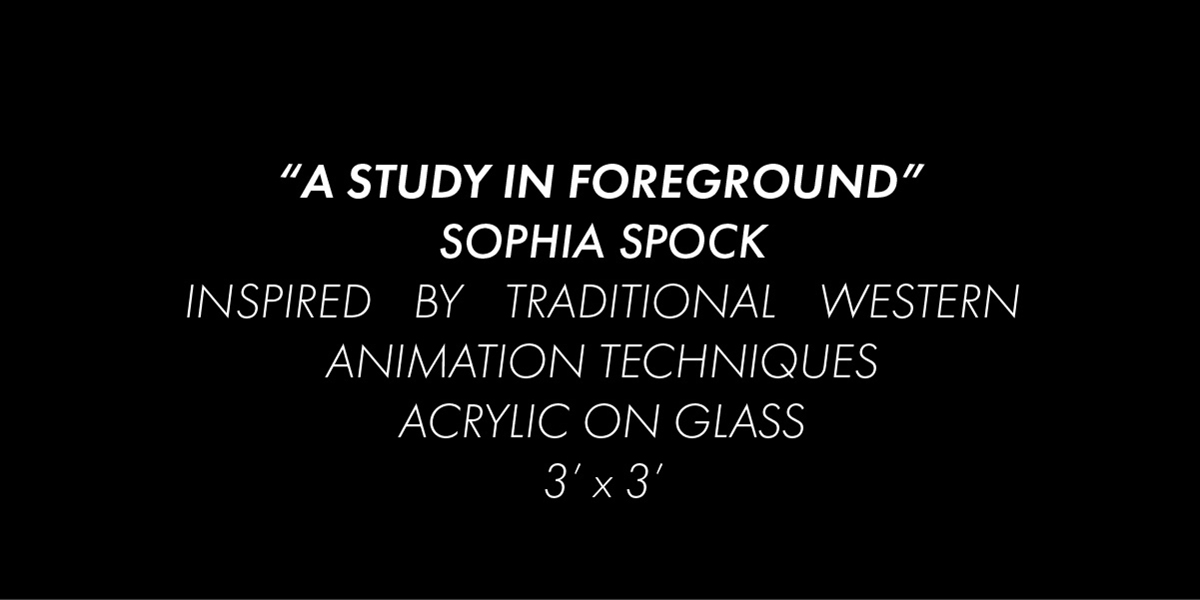 Black background with white text reading "A Study in Foreground", Sophia Spock, Inspired by Traditional Western Animation Techniques, Acrylic on Glass, 3 feet by 3 feet