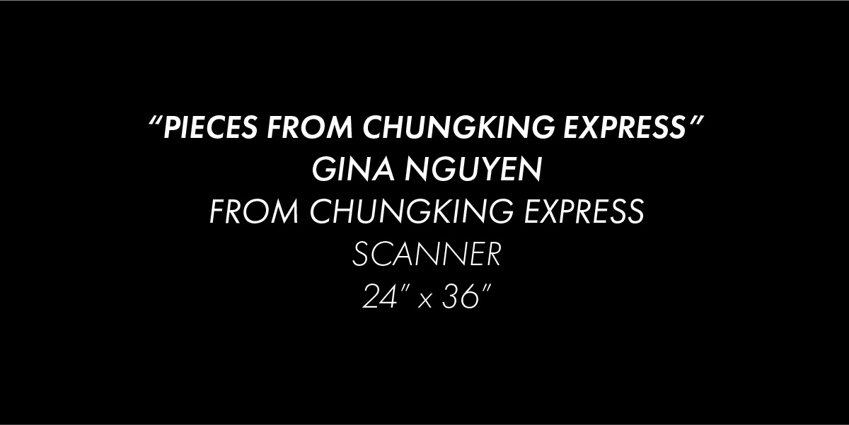Black background with white text "Pieces from Chungking Express", Gina Nguyen, from Chungking Express, Scanner, 24 inches by 36 inches